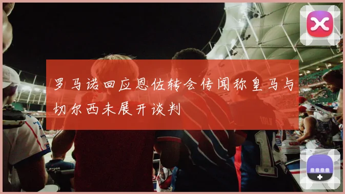 罗马诺回应恩佐转会传闻称皇马与切尔西未展开谈判
