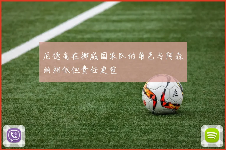 厄德高在挪威国家队的角色与阿森纳相似但责任更重