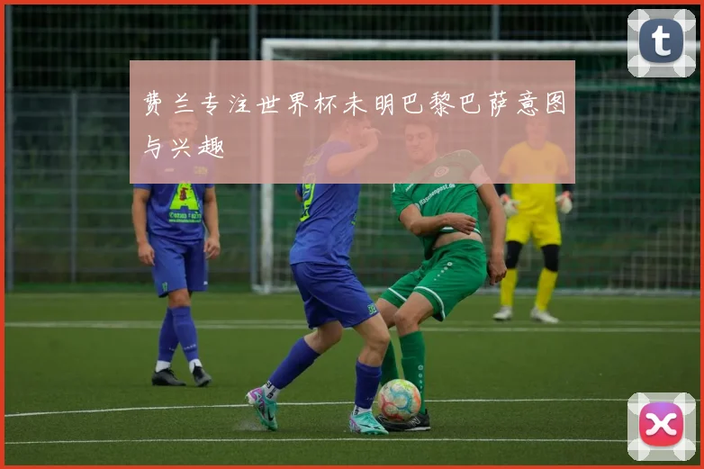 费兰专注世界杯未明巴黎巴萨意图与兴趣