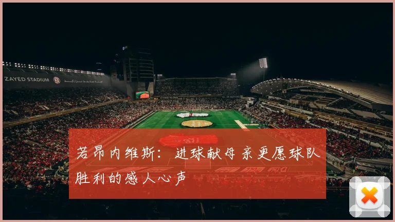 若昂内维斯：进球献母亲更愿球队胜利的感人心声