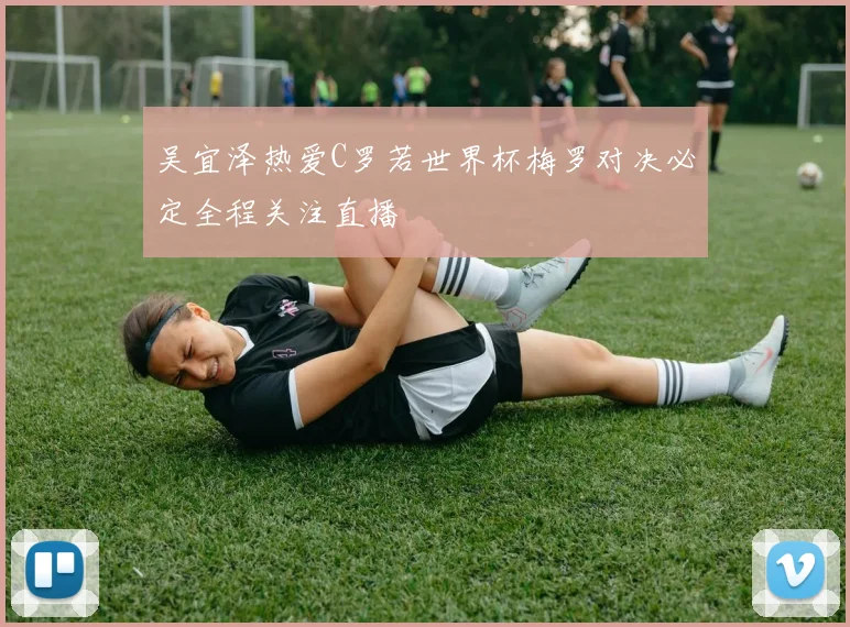 吴宜泽热爱C罗若世界杯梅罗对决必定全程关注直播