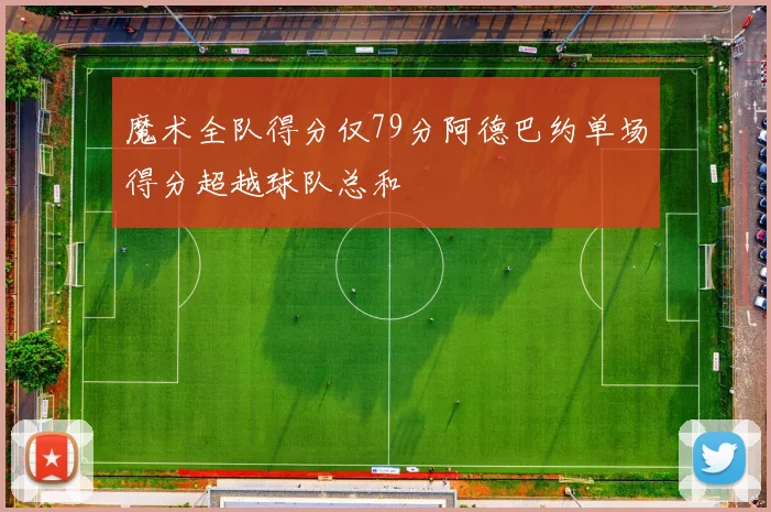 魔术全队得分仅79分阿德巴约单场得分超越球队总和