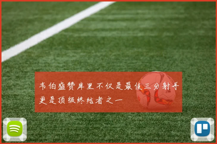 韦伯盛赞库里不仅是最佳三分射手更是顶级终结者之一